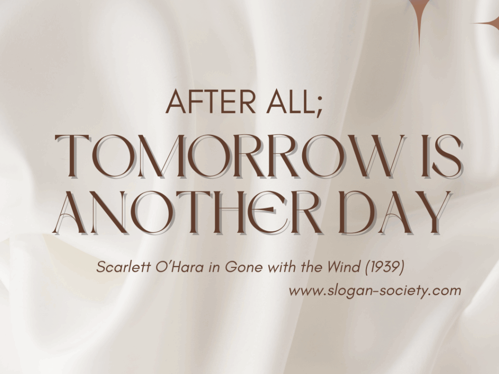After all, tomorrow is another day. Scarlett O'Hara in Gone with the wind (1939)