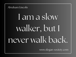 I am a slow walker, but I never walk back. Abraham Lincoln